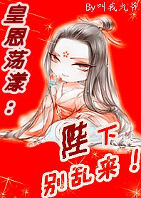 皇恩荡漾:陛陛陛下,别乱来/后宫有流氓:本宫就是狂!